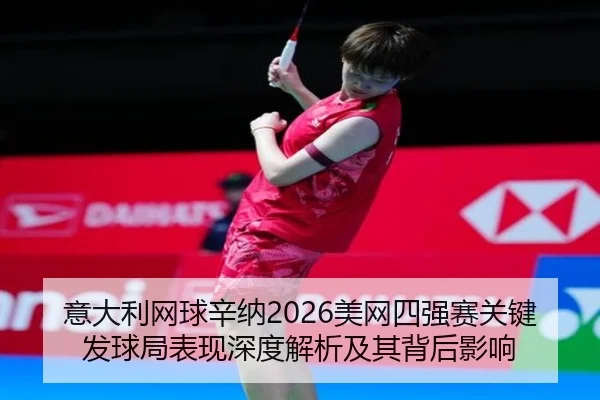 意大利网球辛纳2026美网四强赛关键发球局表现深度解析及其背后影响