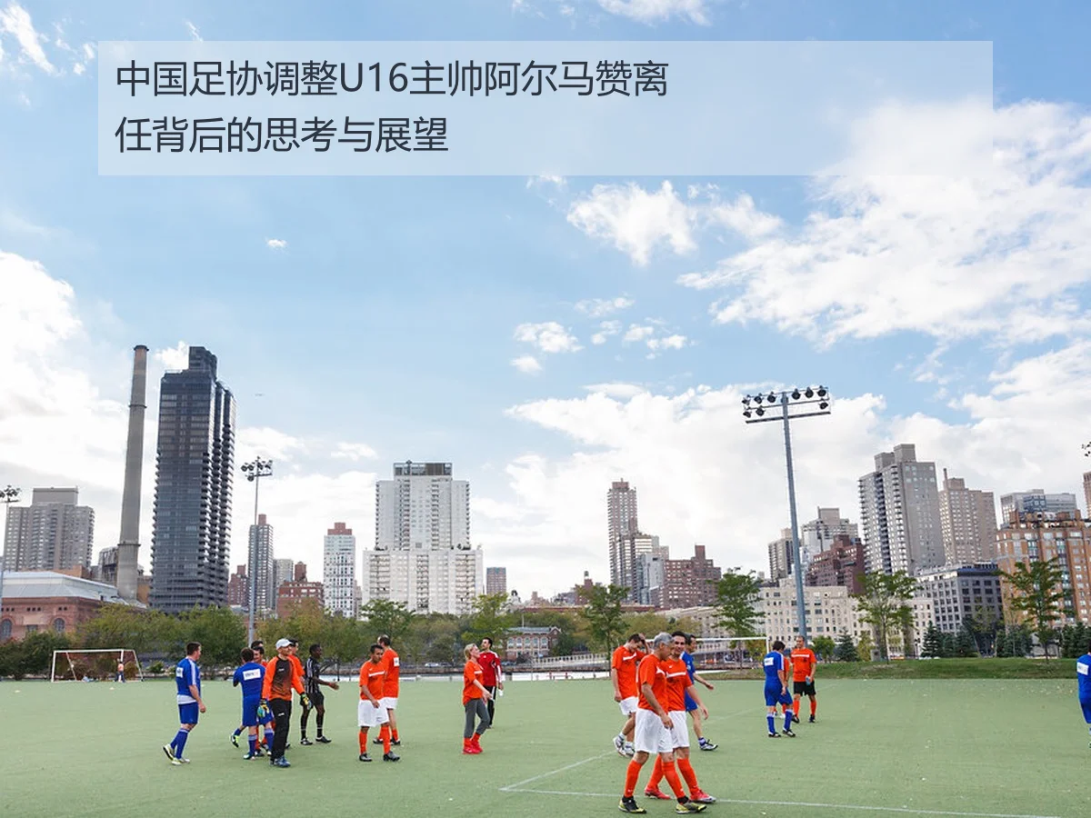 中国足协调整U16主帅阿尔马赞离任背后的思考与展望